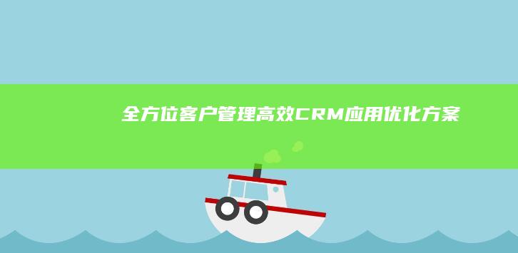 全方位客户管理：高效CRM应用优化方案